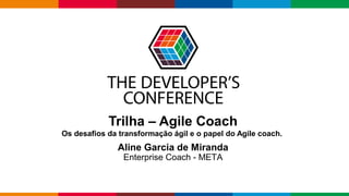 Globalcode – Open4education
Trilha – Agile Coach
Os desafios da transformação ágil e o papel do Agile coach.
Aline Garcia de Miranda
Enterprise Coach - META
 