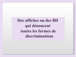 Des affiches ou des BD  qui dénoncent  toutes les formes de discriminations 