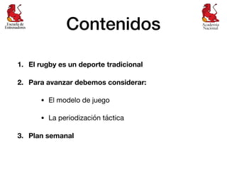 Contenidos
1. El rugby es un deporte tradicional
2. Para avanzar debemos considerar:
• El modelo de juego

• La periodizac...