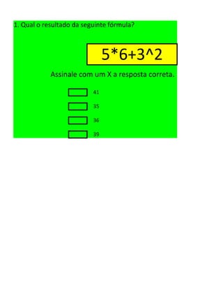 1. Qual o resultado da seguinte fórmula?
5*6+3^2
Assinale com um X a resposta correta.
41
35
36
39