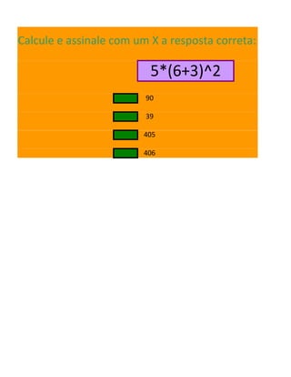 Calcule e assinale com um X a resposta correta:
5*(6+3)^2
90
39
405
406