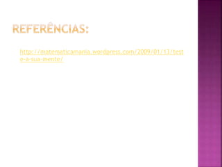http://matematicamania.wordpress.com/2009/01/13/test
e-a-sua-mente/
 