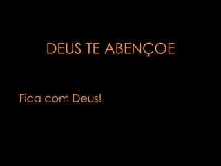 DEUS TE ABENÇOE Fica com Deus! 