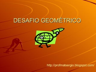 DESAFIO GEOMÉTRICO http://profmatsergio.blogspot.com/   