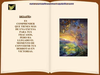 DESAFÍO :   ES COMPRENDER QUE TIENES MÁS DE UNA EXCUSA PARA TUS FRACASOS, PERO HA LLEGADO EL MOMENTO DE CONVERTIR TUS DERROTAS EN VICTORIAS. 