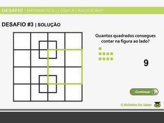 Quantos quadrados consegues
contar na figura ao lado?
O Bichinho Do Saber
Continuar
DESAFIO #3 | SOLUÇÃO
9
 