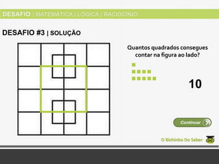 Quantos quadrados consegues
contar na figura ao lado?
O Bichinho Do Saber
Continuar
DESAFIO #3 | SOLUÇÃO
10
 