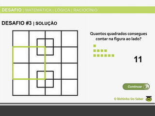 Quantos quadrados consegues
contar na figura ao lado?
O Bichinho Do Saber
Continuar
DESAFIO #3 | SOLUÇÃO
11
 