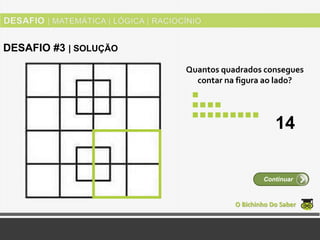 Quantos quadrados consegues
contar na figura ao lado?
O Bichinho Do Saber
Continuar
DESAFIO #3 | SOLUÇÃO
14
 