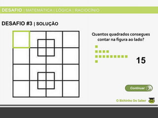 Quantos quadrados consegues
contar na figura ao lado?
O Bichinho Do Saber
Continuar
DESAFIO #3 | SOLUÇÃO
15
 