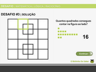 Quantos quadrados consegues
contar na figura ao lado?
O Bichinho Do Saber
Continuar
DESAFIO #3 | SOLUÇÃO
16
 