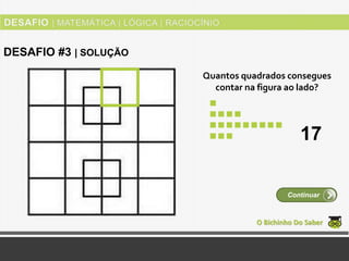 Quantos quadrados consegues
contar na figura ao lado?
O Bichinho Do Saber
Continuar
DESAFIO #3 | SOLUÇÃO
17
 