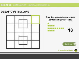 Quantos quadrados consegues
contar na figura ao lado?
O Bichinho Do Saber
Continuar
DESAFIO #3 | SOLUÇÃO
18
 