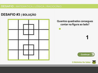 Quantos quadrados consegues
contar na figura ao lado?
O Bichinho Do Saber
Continuar
DESAFIO #3 | SOLUÇÃO
1
 