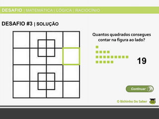 Quantos quadrados consegues
contar na figura ao lado?
O Bichinho Do Saber
Continuar
DESAFIO #3 | SOLUÇÃO
19
 
