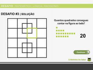 Quantos quadrados consegues
contar na figura ao lado?
O Bichinho Do Saber
Continuar
DESAFIO #3 | SOLUÇÃO
20
 