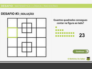 Quantos quadrados consegues
contar na figura ao lado?
O Bichinho Do Saber
Continuar
DESAFIO #3 | SOLUÇÃO
23
 