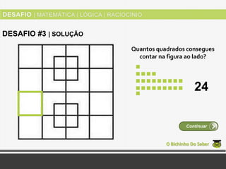 Quantos quadrados consegues
contar na figura ao lado?
O Bichinho Do Saber
Continuar
DESAFIO #3 | SOLUÇÃO
24
 