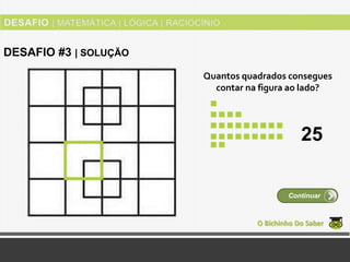 Quantos quadrados consegues
contar na figura ao lado?
O Bichinho Do Saber
Continuar
DESAFIO #3 | SOLUÇÃO
25
 