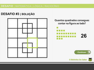Quantos quadrados consegues
contar na figura ao lado?
O Bichinho Do Saber
Continuar
DESAFIO #3 | SOLUÇÃO
26
 