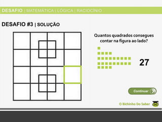 Quantos quadrados consegues
contar na figura ao lado?
O Bichinho Do Saber
Continuar
DESAFIO #3 | SOLUÇÃO
27
 