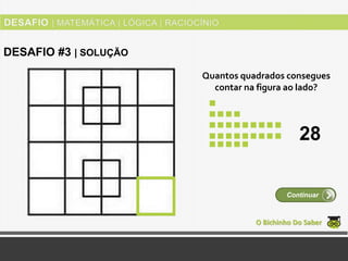 Quantos quadrados consegues
contar na figura ao lado?
O Bichinho Do Saber
Continuar
DESAFIO #3 | SOLUÇÃO
28
 