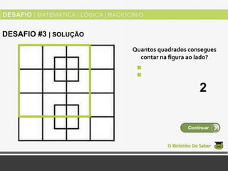 Quantos quadrados consegues
contar na figura ao lado?
O Bichinho Do Saber
Continuar
DESAFIO #3 | SOLUÇÃO
2
 