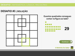 Quantos quadrados consegues
contar na figura ao lado?
O Bichinho Do Saber
Continuar
DESAFIO #3 | SOLUÇÃO
29
 