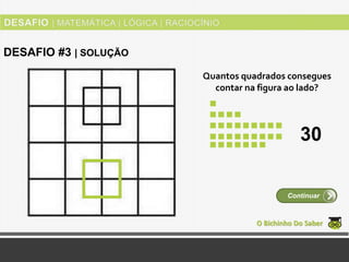 Quantos quadrados consegues
contar na figura ao lado?
O Bichinho Do Saber
Continuar
DESAFIO #3 | SOLUÇÃO
30
 