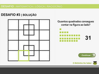 Quantos quadrados consegues
contar na figura ao lado?
O Bichinho Do Saber
Continuar
DESAFIO #3 | SOLUÇÃO
31
 