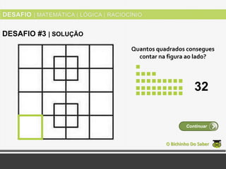Quantos quadrados consegues
contar na figura ao lado?
O Bichinho Do Saber
Continuar
DESAFIO #3 | SOLUÇÃO
32
 