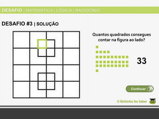 Quantos quadrados consegues
contar na figura ao lado?
O Bichinho Do Saber
Continuar
DESAFIO #3 | SOLUÇÃO
33
 