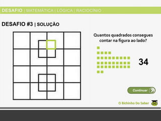 Quantos quadrados consegues
contar na figura ao lado?
O Bichinho Do Saber
Continuar
DESAFIO #3 | SOLUÇÃO
34
 
