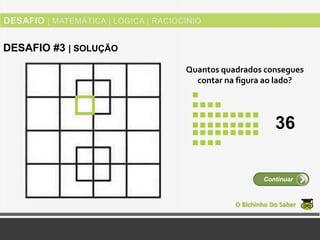 Quantos quadrados consegues
contar na figura ao lado?
O Bichinho Do Saber
Continuar
DESAFIO #3 | SOLUÇÃO
36
 