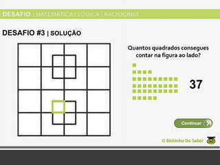 Quantos quadrados consegues
contar na figura ao lado?
O Bichinho Do Saber
Continuar
DESAFIO #3 | SOLUÇÃO
37
 