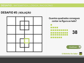 Quantos quadrados consegues
contar na figura ao lado?
O Bichinho Do Saber
Continuar
DESAFIO #3 | SOLUÇÃO
38
 