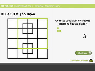 Quantos quadrados consegues
contar na figura ao lado?
O Bichinho Do Saber
Continuar
DESAFIO #3 | SOLUÇÃO
3
 