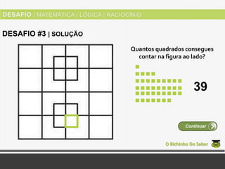 Quantos quadrados consegues
contar na figura ao lado?
O Bichinho Do Saber
Continuar
DESAFIO #3 | SOLUÇÃO
39
 