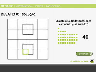Quantos quadrados consegues
contar na figura ao lado?
O Bichinho Do Saber
Continuar
DESAFIO #3 | SOLUÇÃO
40
 