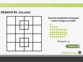 Quantos quadrados consegues
contar na figura ao lado?
O Bichinho Do Saber
Continuar
DESAFIO #3 | SOLUÇÃO
Resposta: 40
 