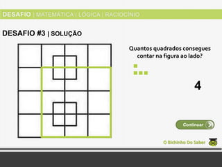 Quantos quadrados consegues
contar na figura ao lado?
O Bichinho Do Saber
Continuar
DESAFIO #3 | SOLUÇÃO
4
 