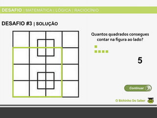 Quantos quadrados consegues
contar na figura ao lado?
O Bichinho Do Saber
Continuar
DESAFIO #3 | SOLUÇÃO
5
 