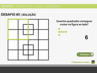 Quantos quadrados consegues
contar na figura ao lado?
O Bichinho Do Saber
Continuar
DESAFIO #3 | SOLUÇÃO
6
 