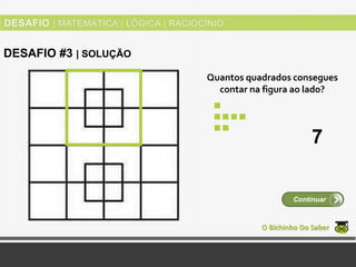 Quantos quadrados consegues
contar na figura ao lado?
O Bichinho Do Saber
Continuar
DESAFIO #3 | SOLUÇÃO
7
 