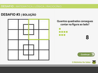Quantos quadrados consegues
contar na figura ao lado?
O Bichinho Do Saber
Continuar
DESAFIO #3 | SOLUÇÃO
8
 