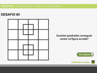 Quantos quadrados consegues
contar na figura ao lado?
O Bichinho Do Saber
Ver solução
DESAFIO #3
 