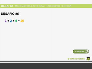3 + 2 + 5 = 25
O Bichinho Do Saber
DESAFIO #5
Continuar
 
