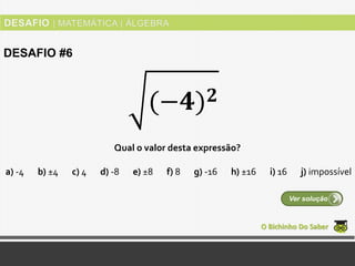 Qual o valor desta expressão?
O Bichinho Do Saber
Ver solução
DESAFIO #6
(−𝟒) 𝟐
a) -4 b) ±4 c) 4 d) -8 e) ±8 f) 8 g) -16 h) ±16 i) 16 j) impossível
 