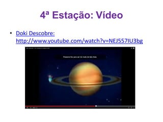 4ª Estação: Vídeo 
• Doki Descobre: 
http://www.youtube.com/watch?v=NEJ557IU3bg 
 