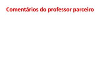 Comentários do professor parceiro 
